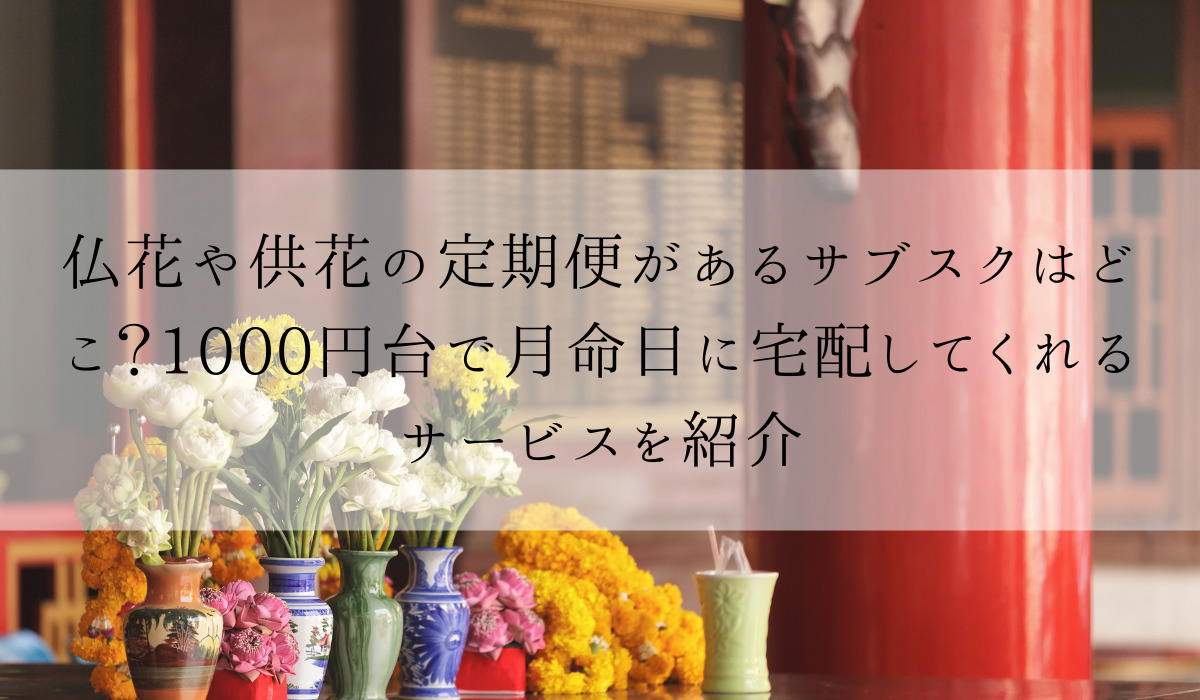 仏花や供花の定期便があるサブスクはどこ 1000円台で月命日に宅配してくれるサービスを紹介 花の定期便比較